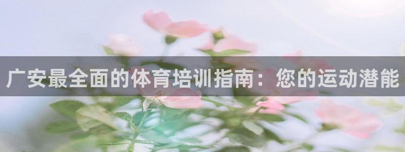 欧陆娱乐官方网站首页：广安最全面的体育培训指南：您的