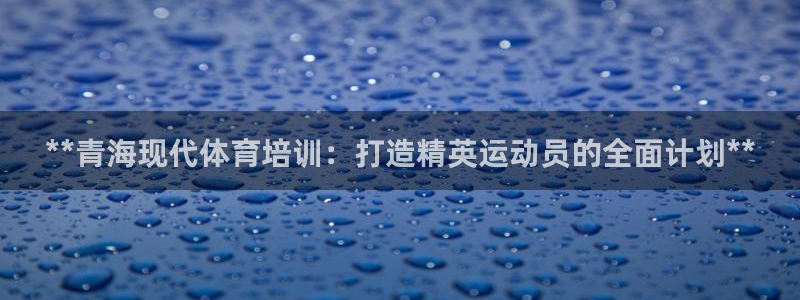 欧陆娱乐客服人工电话：**青海现代体育培训：打造精英