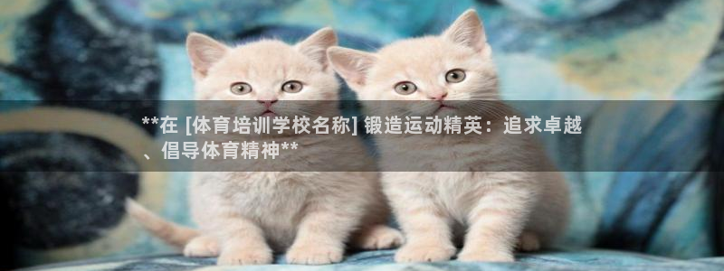 欧陆娱乐百科：**在 [体育培训学校名称] 锻造运动