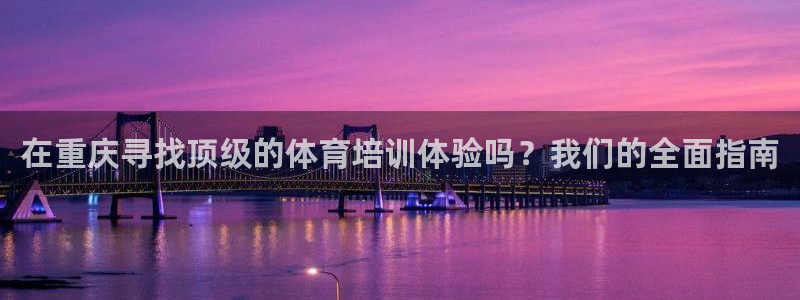 欧陆娱乐app攻略大全：在重庆寻找顶级的体育培训体验