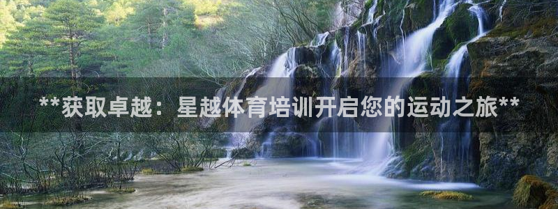 欧陆娱乐合法吗?：**获取卓越：星越体育培训开启您的