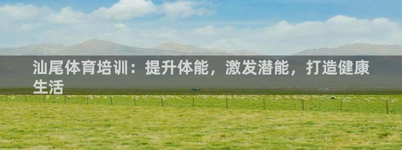 欧陆娱乐平台毕 (q—43314) 旨：汕尾体育培训
