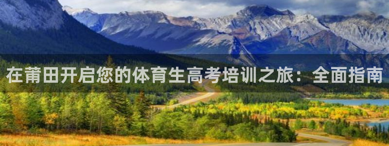 欧陆娱乐信誉吗：在莆田开启您的体育生高考培训之旅：全