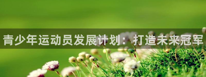 欧陆娱乐怎么注册会员账号：青少年运动员发展计划：打造