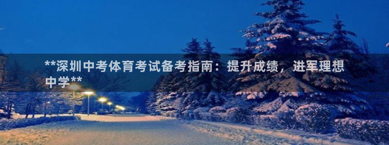 欧陆娱乐分分彩：**深圳中考体育考试备考指南：提升成