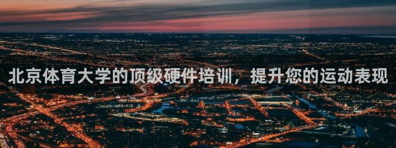 欧陆娱乐是什么：北京体育大学的顶级硬件培训，提升您的