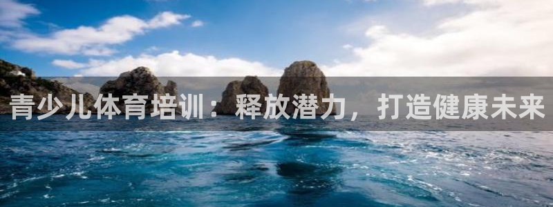 欧陆娱乐不让提现吗：青少儿体育培训：释放潜力，打造健