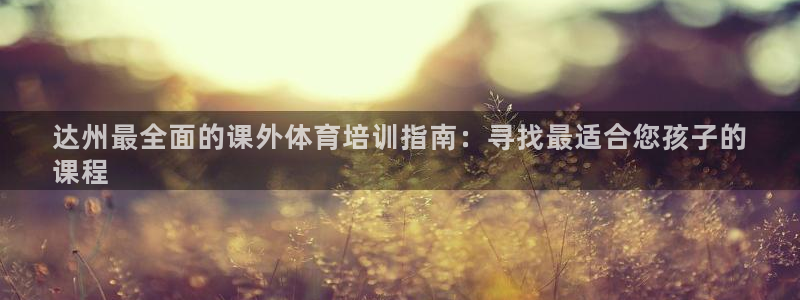 欧陆娱乐系统教程：达州最全面的课外体育培训指南：寻找