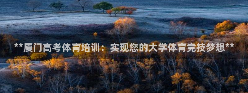 欧陆娱乐注册代理多少钱一年：**厦门高考体育培训：实