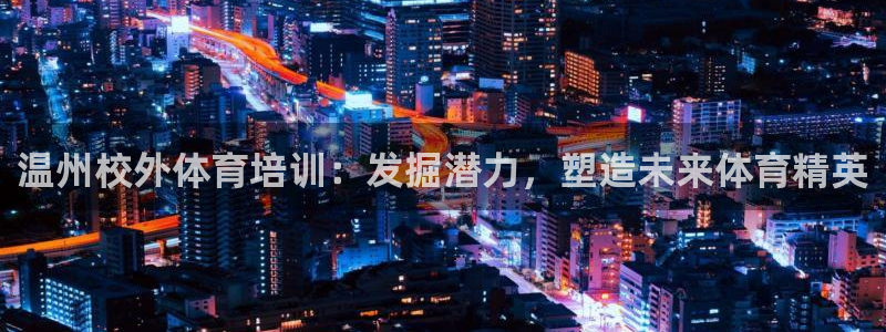 欧陆娱乐是正规平台吗安全吗可靠吗知乎：温州校外体育培