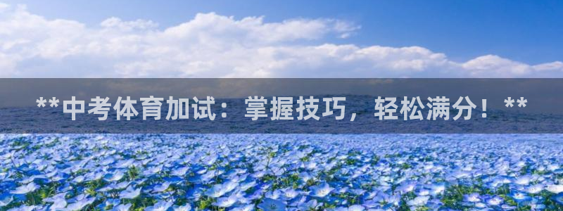 欧陆娱乐官方网站入口：**中考体育加试：掌握技巧，轻