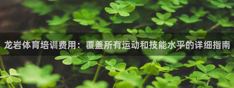 欧陆娱乐客服人工电话：龙岩体育培训费用：覆盖所有运动