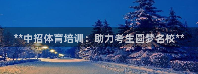 欧陆娱乐游戏特色：**中招体育培训：助力考生圆梦名校