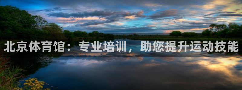 欧陆注册登录入口：北京体育馆：专业培训，助您提升运动