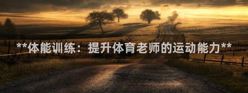 欧陆娱乐讲7O777：**体能训练：提升体育老师的运