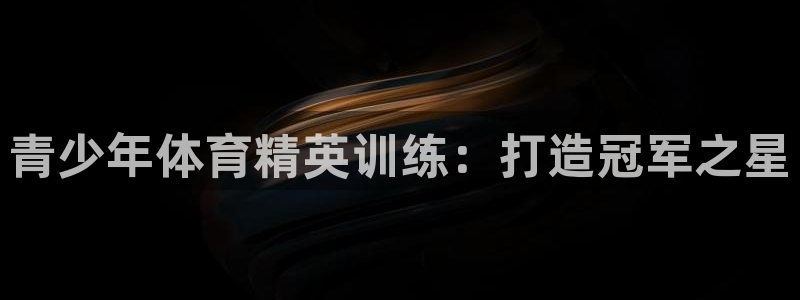 欧陆娱乐可以退钱吗安全吗：青少年体育精英训练：打造冠