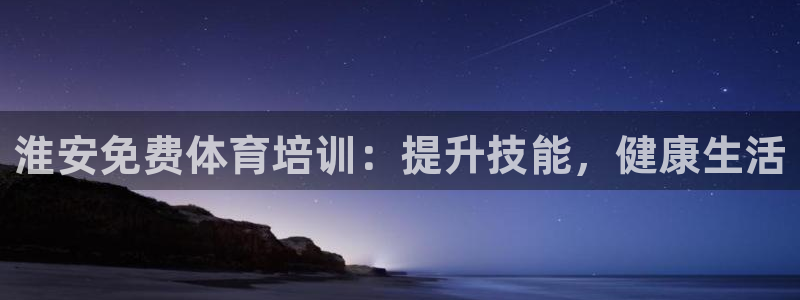 欧陆娱乐挂机项目怎么弄：淮安免费体育培训：提升技能，