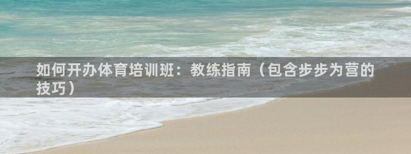 欧陆官方网站：如何开办体育培训班：教练指南（包含步步