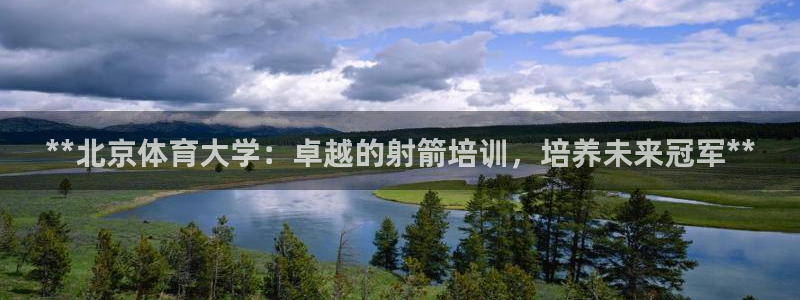 欧陆娱乐有风险吗：**北京体育大学：卓越的射箭培训，