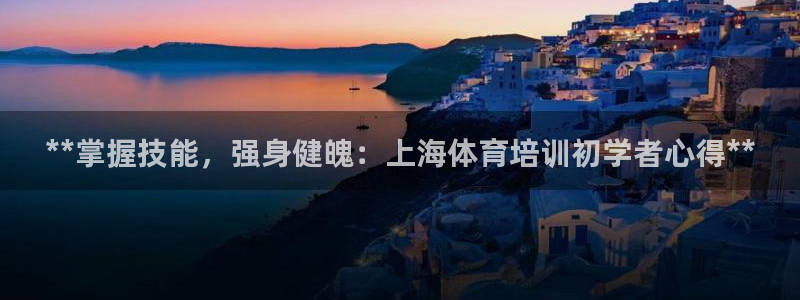 欧陆娱乐官网入口下载：**掌握技能，强身健魄：上海体