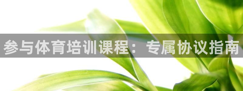 欧陆娱乐平台咋样啊赚钱：参与体育培训课程：专属协议指