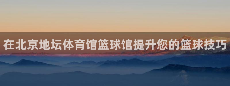 欧陆娱乐欢迎访问：在北京地坛体育馆篮球馆提升您的篮球