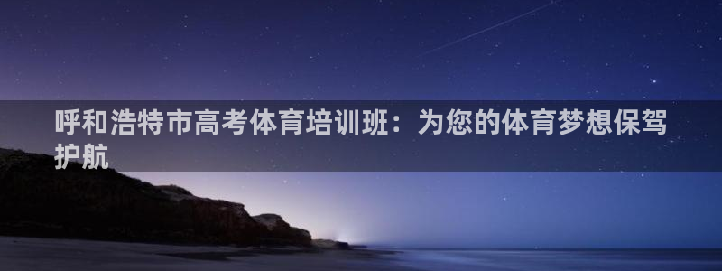 欧陆娱乐怎么注册：呼和浩特市高考体育培训班：为您的体