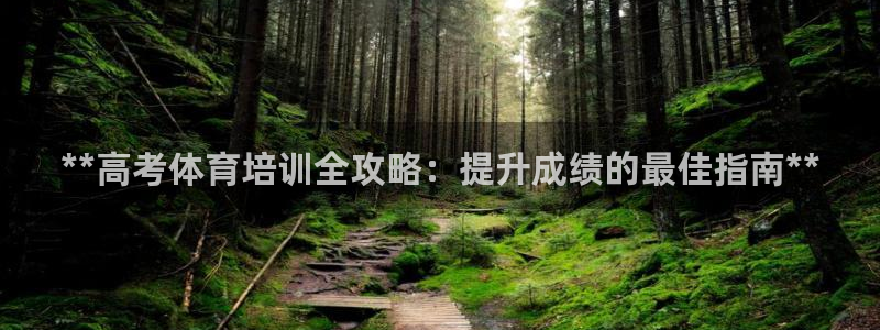 欧陆论坛：**高考体育培训全攻略：提升成绩的最佳指南