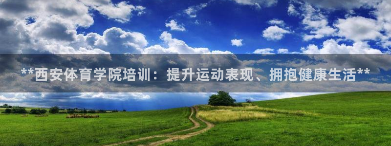 欧陆娱乐平台咋样：**西安体育学院培训：提升运动表现
