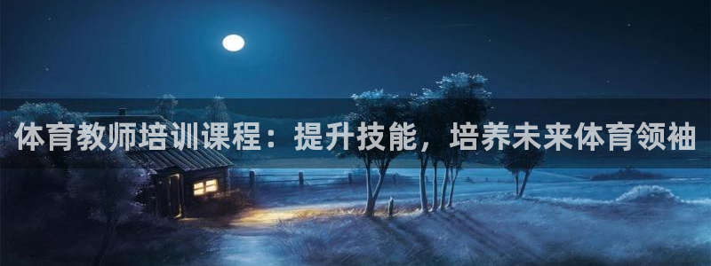 欧陆娱乐平台登录不上：体育教师培训课程：提升技能，培