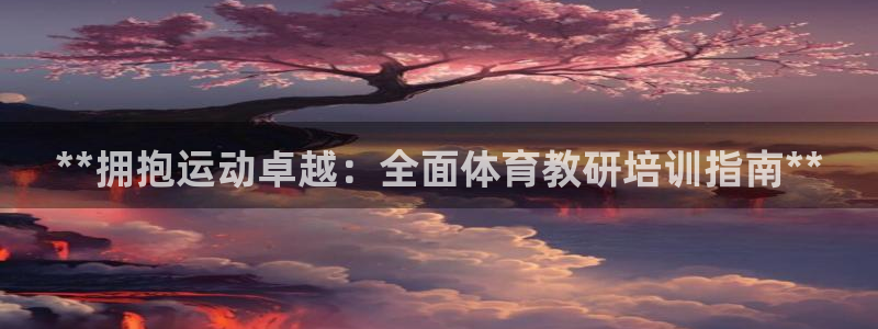 欧陆娱乐登录测速软件：**拥抱运动卓越：全面体育教研
