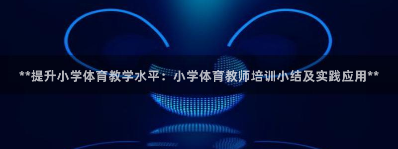 欧陆娱乐官方网站入口：**提升小学体育教学水平：小学
