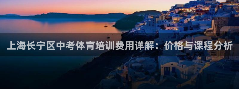 欧陆娱乐测速网站：上海长宁区中考体育培训费用详解：价