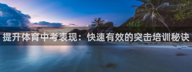 欧陆娱乐平台咋样啊知乎：提升体育中考表现：快速有效的