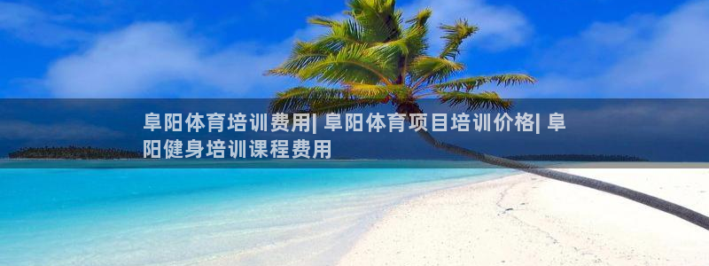 欧陆娱乐有限公司官网：阜阳体育培训费用| 阜阳体育项