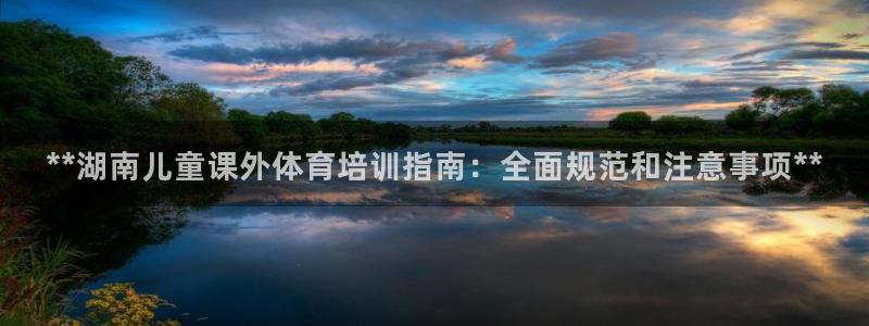 欧陆娱乐挂机项目有哪些：**湖南儿童课外体育培训指南