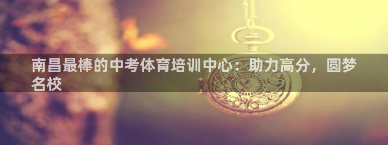 欧陆娱乐官网网址是多少：南昌最棒的中考体育培训中心：