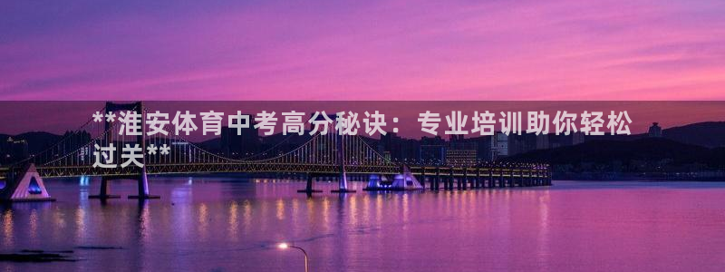 欧陆娱乐挂机项目：**淮安体育中考高分秘诀：专业培训