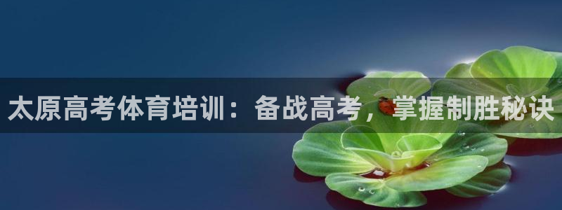 欧陆娱乐可以退钱吗安全吗：太原高考体育培训：备战高考