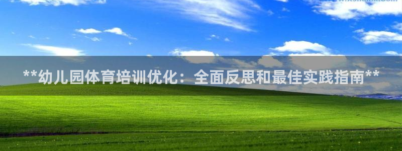 欧陆娱乐群里怎么进：**幼儿园体育培训优化：全面反思