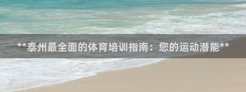 欧陆娱乐官网入口下载：**泰州最全面的体育培训指南：