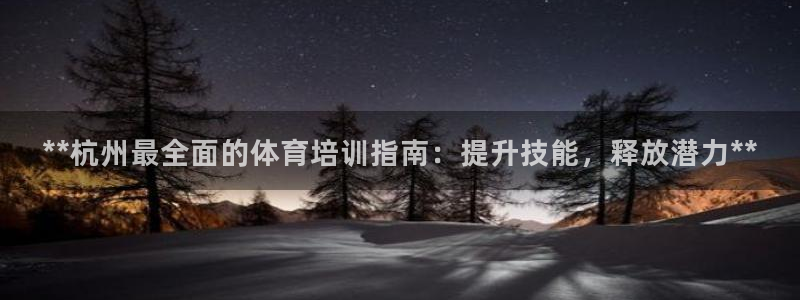 欧陆娱乐是正规平台吗安全吗：**杭州最全面的体育培训