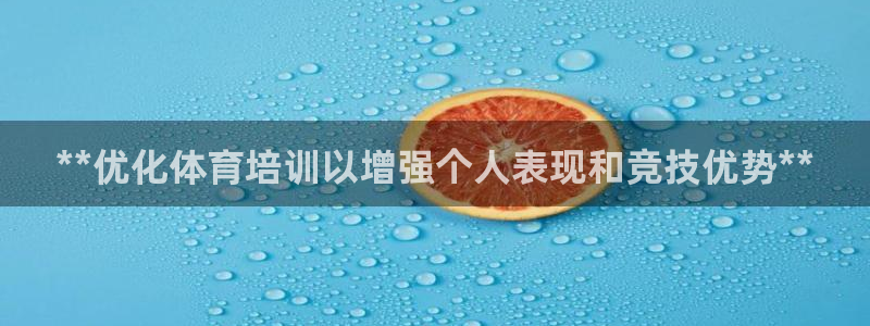 欧陆娱乐怎么注册会员账号啊：**优化体育培训以增强个