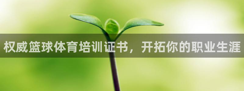 欧陆娱乐官方客服电话：权威篮球体育培训证书，开拓你的