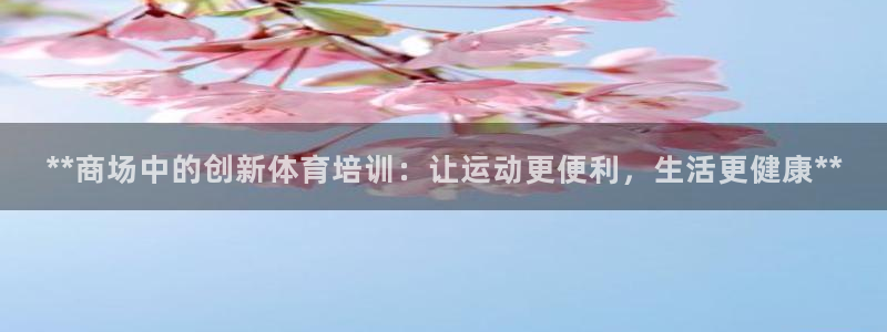 欧陆娱乐官方网站下载：**商场中的创新体育培训：让运
