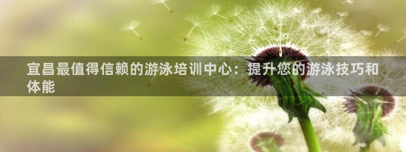 欧陆娱乐：宜昌最值得信赖的游泳培训中心：提升您的游泳