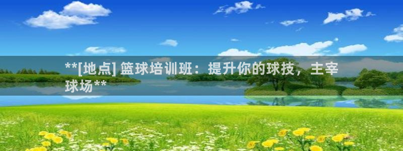 欧陆娱乐注册链接安全吗：**[地点] 篮球培训班：提