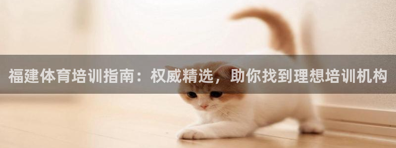 欧陆娱乐系统教程：福建体育培训指南：权威精选，助你找