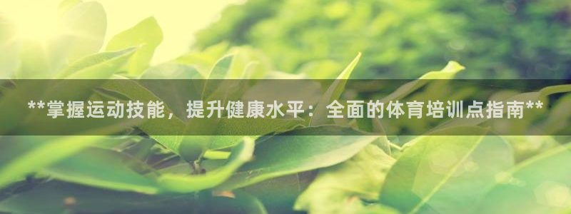 欧陆注册登录入口：**掌握运动技能，提升健康水平：全