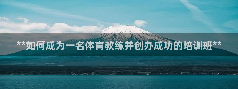 欧陆娱乐怎么注册帐号啊：**如何成为一名体育教练并创